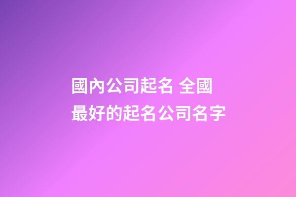 國內公司起名 全國最好的起名公司名字-第1張-公司起名-玄機派